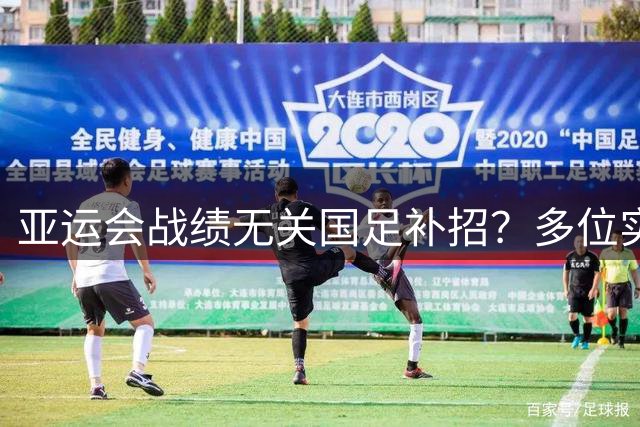 亚运会战绩无关国足补招？多位实力派球员无缘名单引热议
